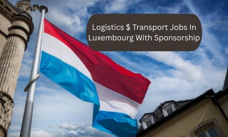 Logistics $ Transport Jobs In Luxembourg With Sponsorship