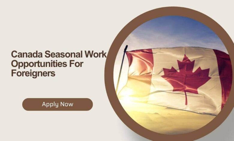 Canada Seasonal Work Opportunities For Foreigners