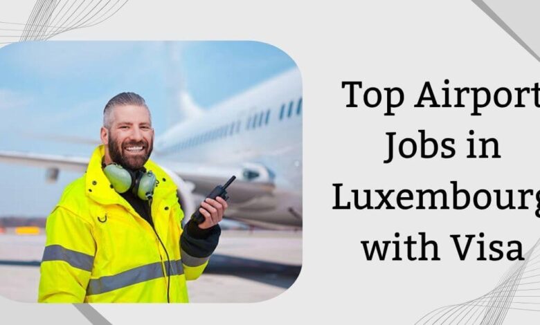 Top Airport Jobs in Luxembourg with Visa